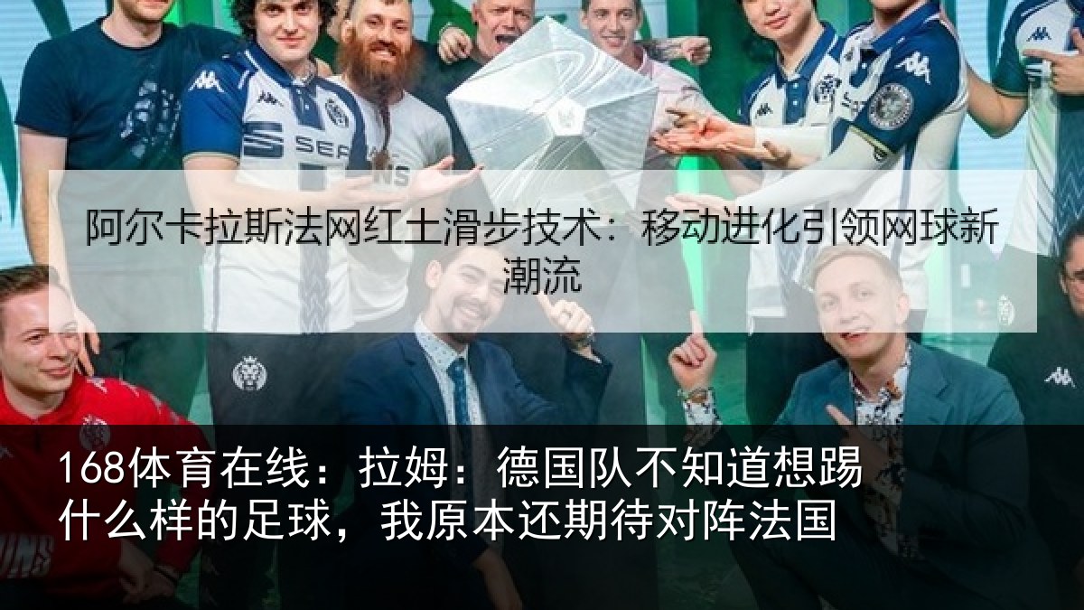 168体育在线：拉姆：德国队不知道想踢什么样的足球，我原本还期待对阵法国
