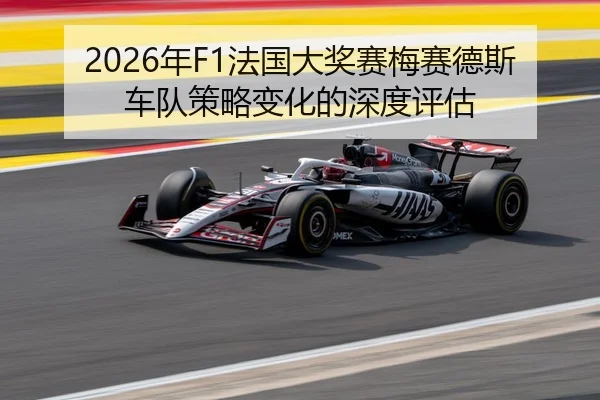2026年F1法国大奖赛梅赛德斯车队策略变化的深度评估