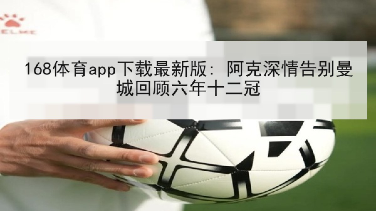 168体育app下载最新版: 阿克深情告别曼城回顾六年十二冠