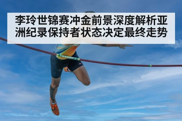 李玲世锦赛冲金前景深度解析亚洲纪录保持者状态决定最终走势