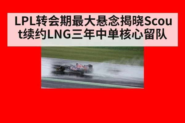 LPL转会期最大悬念揭晓Scout续约LNG三年中单核心留队