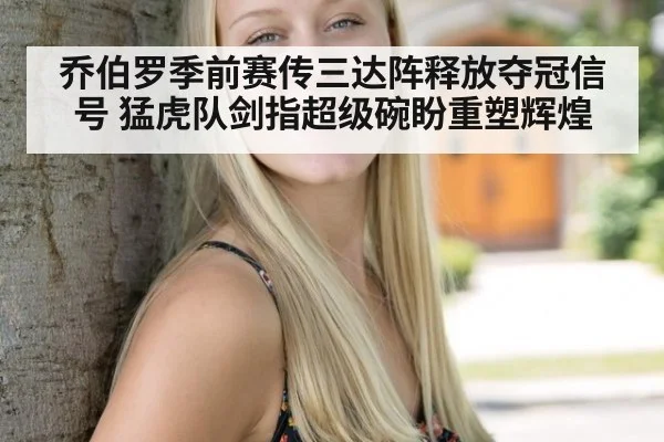 乔伯罗季前赛传三达阵释放夺冠信号 猛虎队剑指超级碗盼重塑辉煌